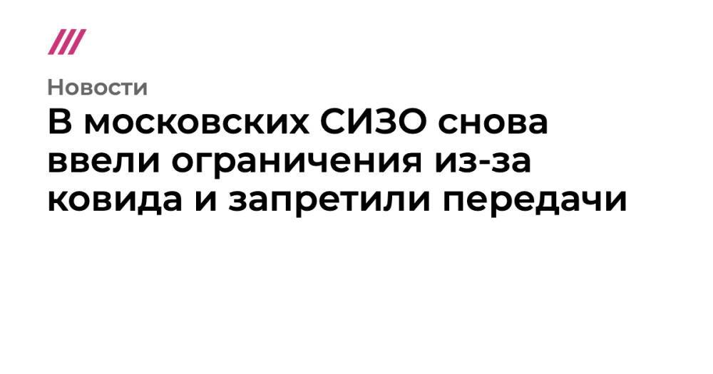 В московских СИЗО снова ввели ограничения из-за ковида и запретили передачи