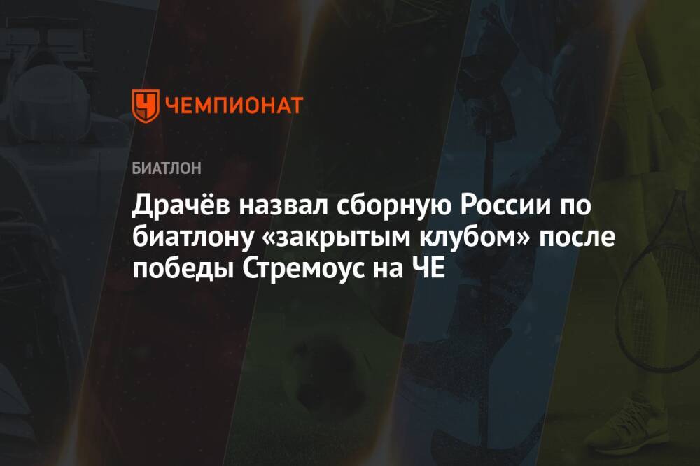 Драчёв назвал сборную России по биатлону «закрытым клубом» после победы Стремоус на ЧЕ