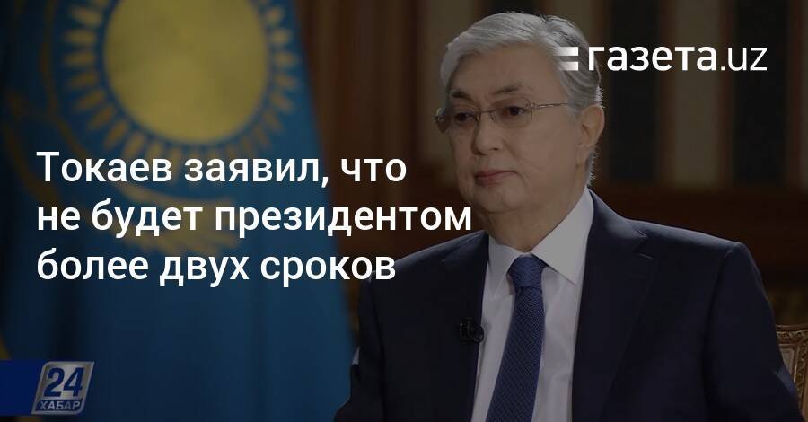 Токаев заявил, что не будет президентом более двух сроков