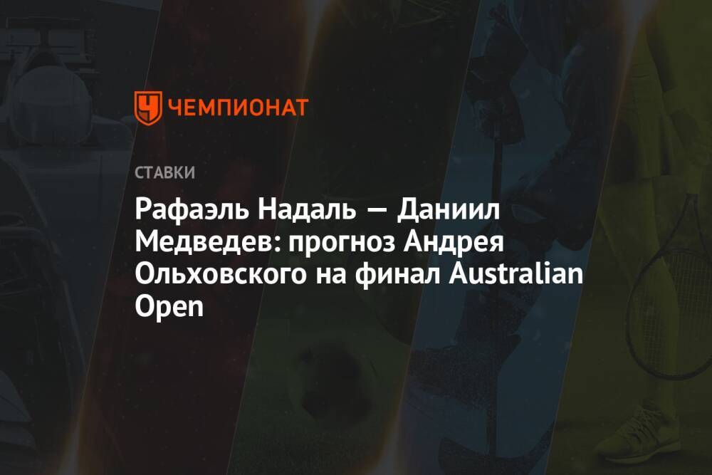 Рафаэль Надаль — Даниил Медведев: прогноз Андрея Ольховского на финал Australian Open