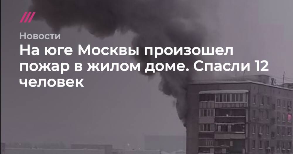 На юге Москвы произошел пожар в жилом доме. Спасли 12 человек
