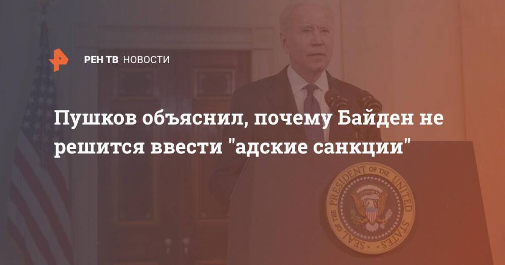 Пушков объяснил, почему Байден не решится ввести "адские санкции"
