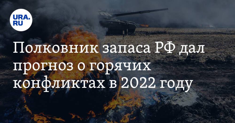 Полковник запаса РФ дал прогноз о горячих конфликтах в 2022 году