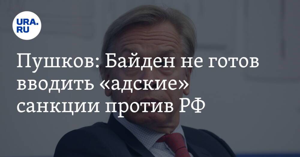 Пушков: Байден не готов вводить «адские» санкции против РФ