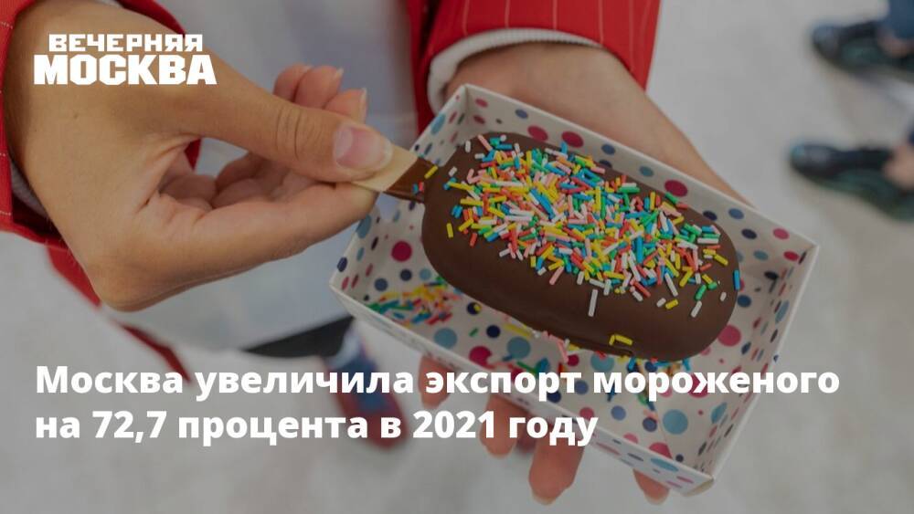 Москва увеличила экспорт мороженого на 72,7 процента в 2021 году