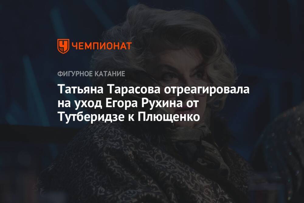 Татьяна Тарасова отреагировала на уход Егора Рухина от Тутберидзе к Плющенко