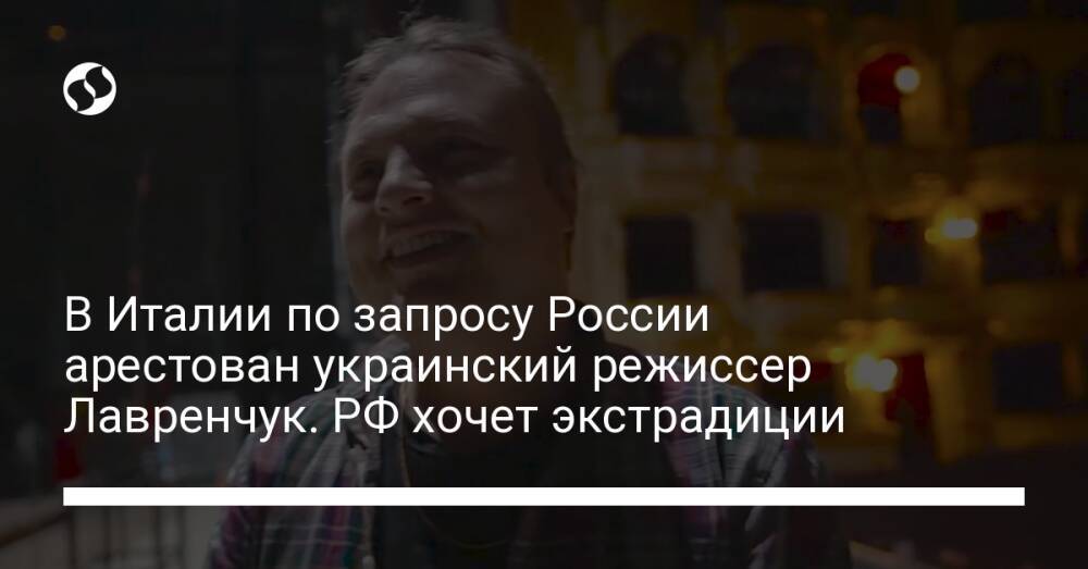 В Италии по запросу России арестован украинский режиссер Лавренчук. РФ хочет экстрадиции