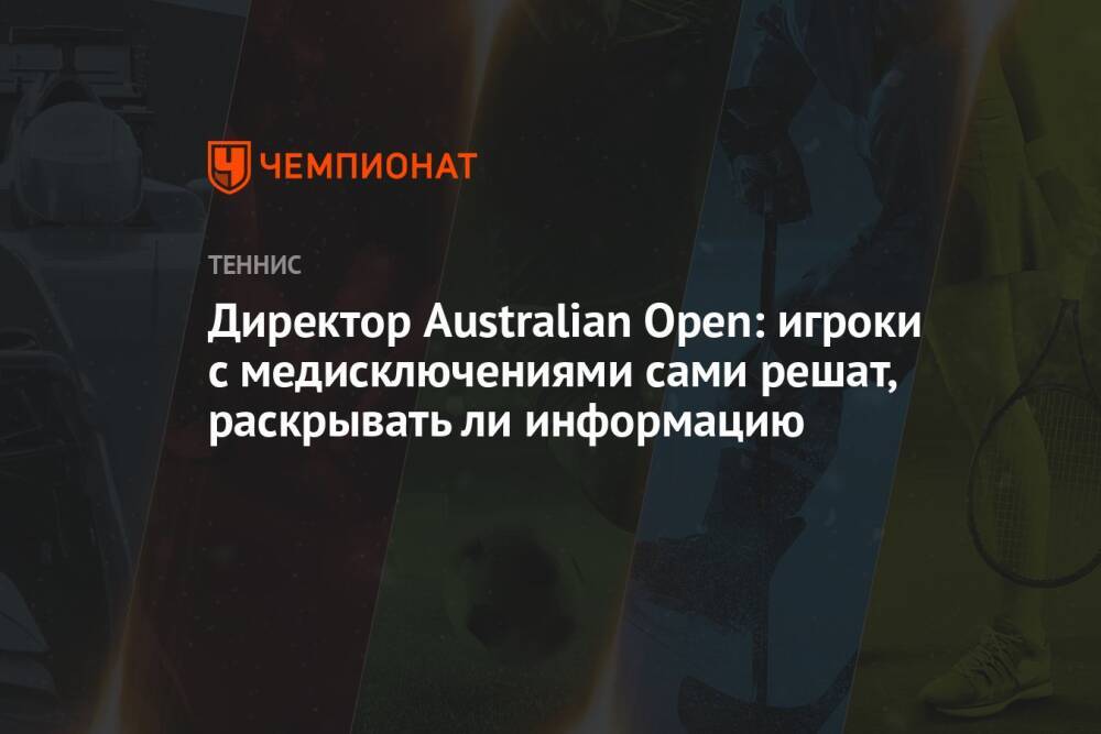Директор Australian Open: игроки с медисключениями сами решат, раскрывать ли информацию