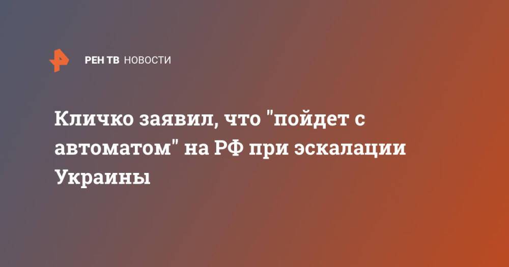 Кличко заявил, что "пойдет с автоматом" на РФ при эскалации Украины