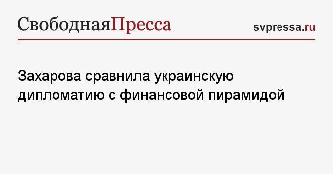 Захарова сравнила украинскую дипломатию с финансовой пирамидой