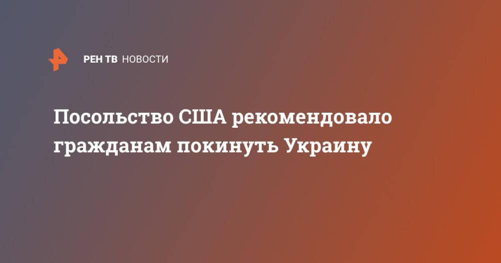 Посольство США рекомендовало гражданам покинуть Украину