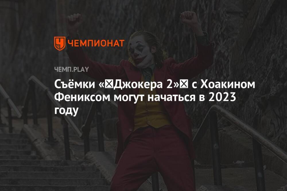 Съёмки «‎Джокера 2»‎ с Хоакином Фениксом могут начаться в 2023 году