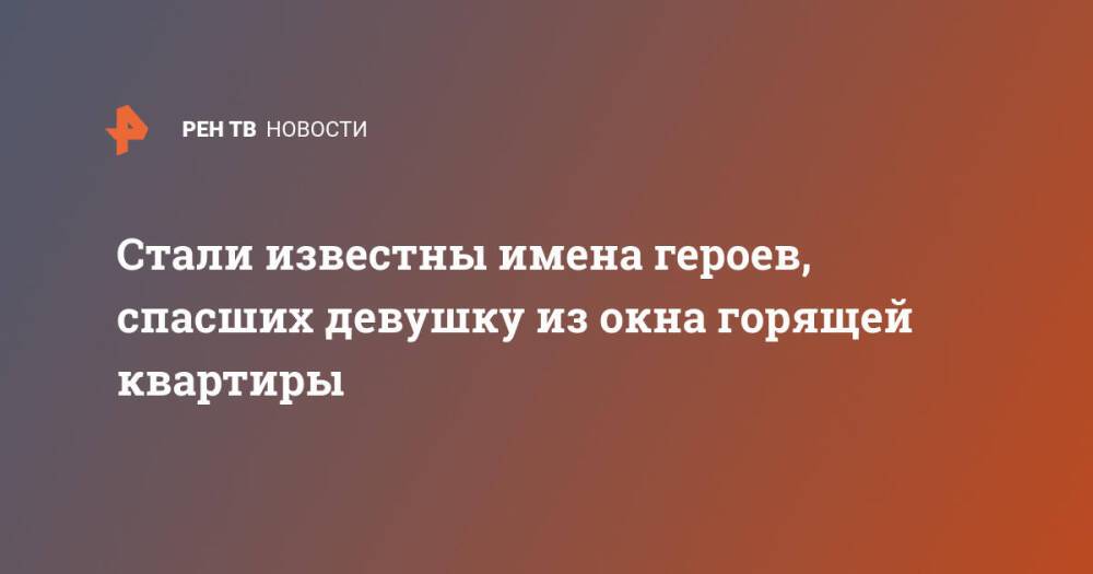 Стали известны имена героев, спасших девушку из окна горящей квартиры