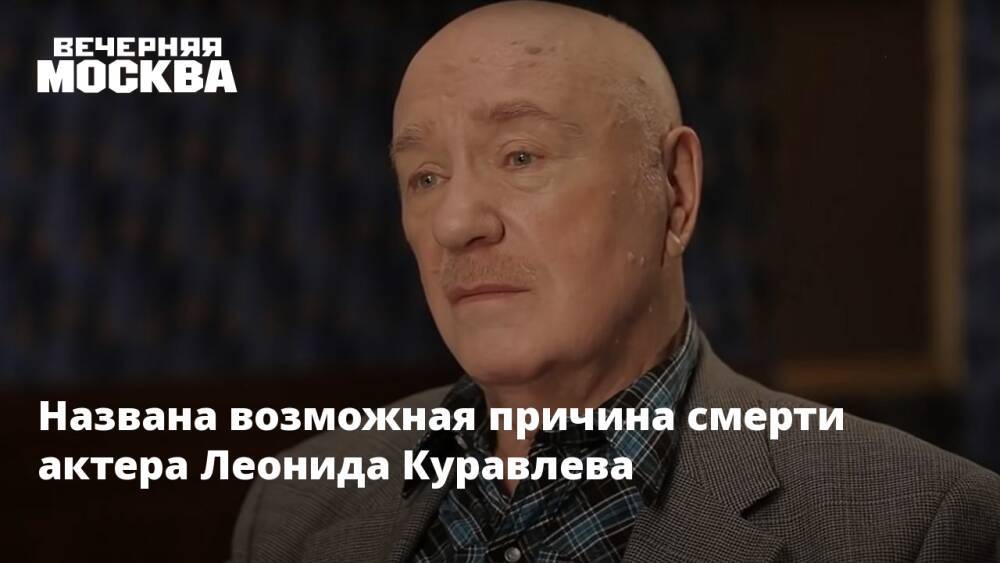 Названа возможная причина смерти актера Леонида Куравлева
