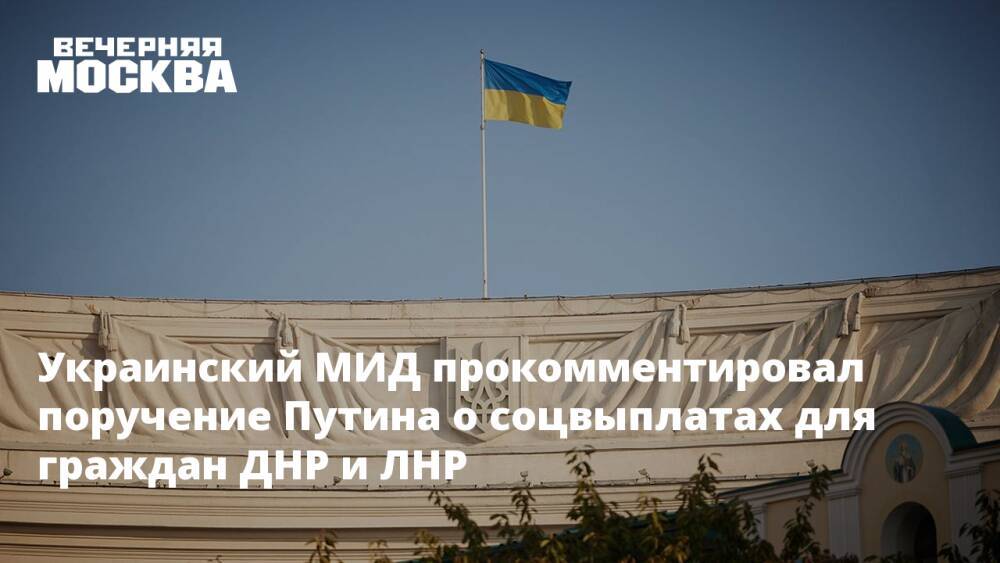 Украинский МИД прокомментировал поручение Путина о соцвыплатах для граждан ДНР и ЛНР