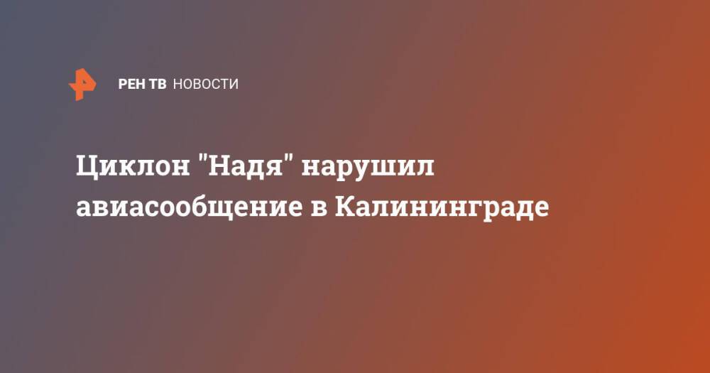 Циклон "Надя" нарушил авиасообщение в Калининграде