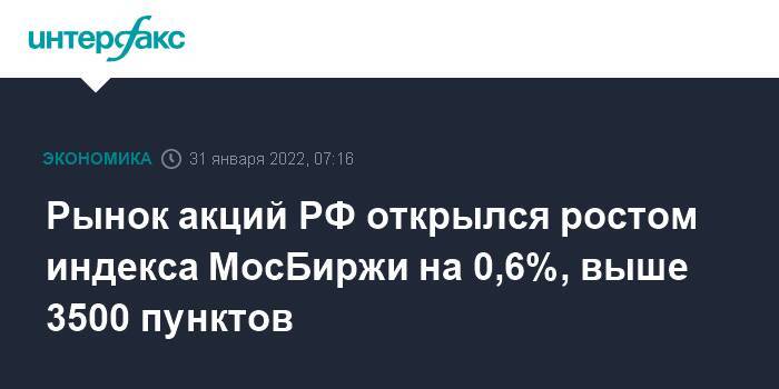 Рынок акций РФ открылся ростом индекса МосБиржи на 0,6%, выше 3500 пунктов
