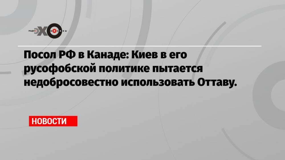 Посол РФ в Канаде: Киев в его русофобской политике пытается недобросовестно использовать Оттаву.