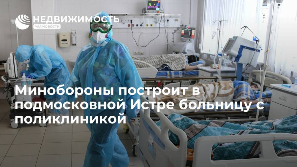 Минобороны РФ построит в подмосковной Истре больницу с поликлиникой к маю 2022 года