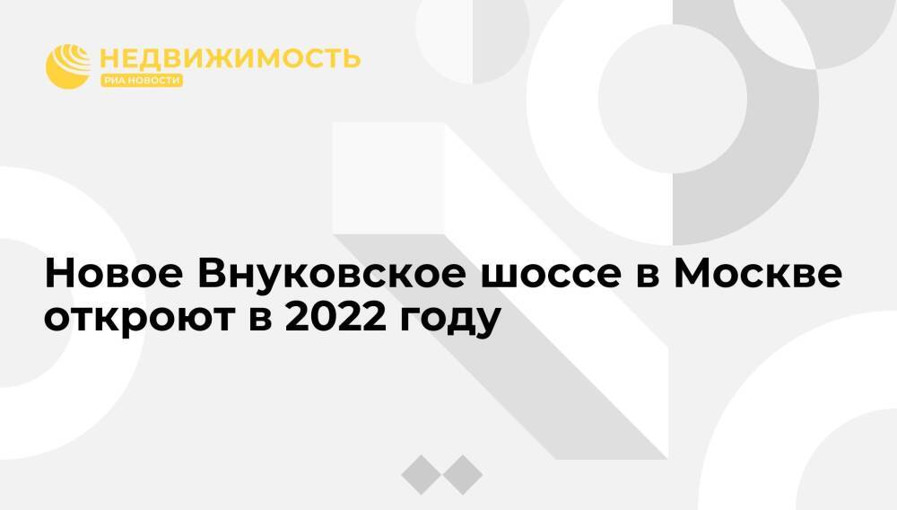 Новое Внуковское шоссе в Москве откроют в 2022 году