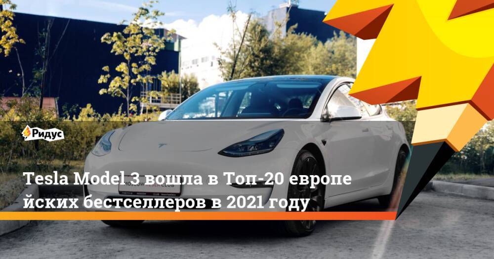 Tesla Model 3 вошла вТоп-20европейских бестселлеров в2021 году