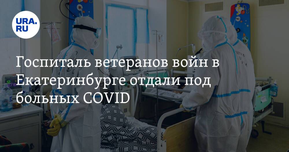 Госпиталь ветеранов войн в Екатеринбурге отдали под больных COVID
