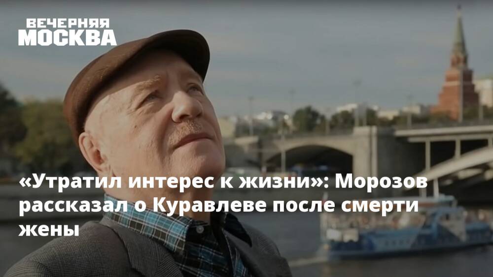 «Утратил интерес к жизни»: Морозов рассказал о Куравлеве после смерти жены