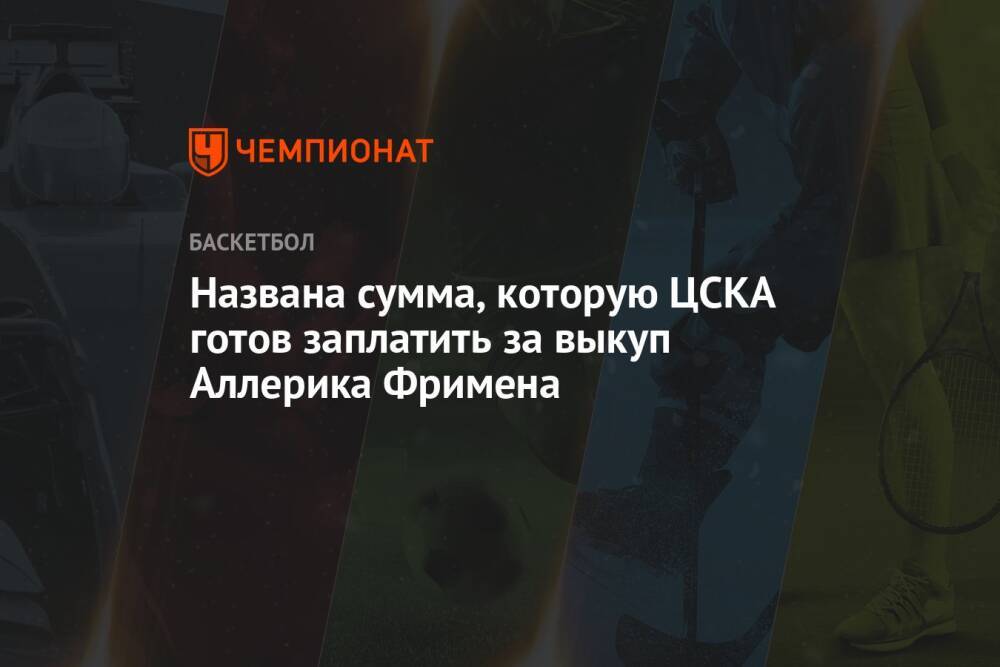 Названа сумма, которую ЦСКА готов заплатить за выкуп Аллерика Фримена