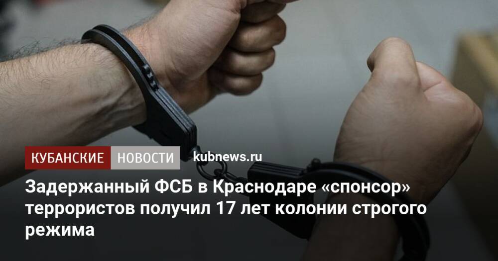 Задержанный ФСБ в Краснодаре «спонсор» террористов получил 17 лет колонии строгого режима