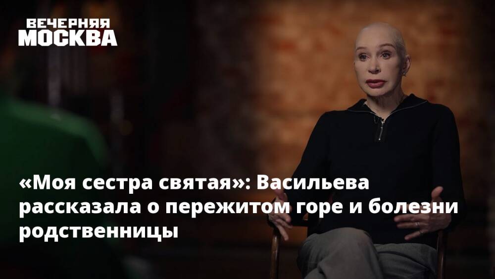 «Моя сестра святая»: Васильева рассказала о пережитом горе и болезни родственницы