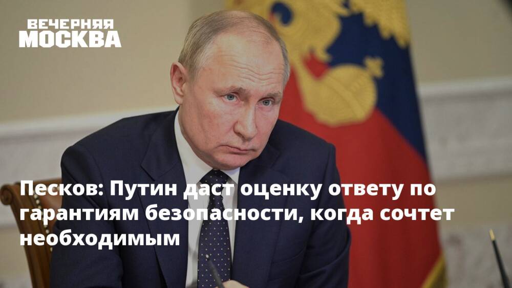 Песков: Путин даст оценку ответу по гарантиям безопасности, когда сочтет необходимым