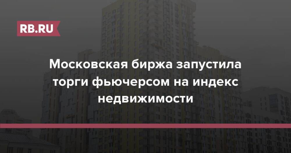 Московская биржа запустила торги фьючерсом на индекс недвижимости