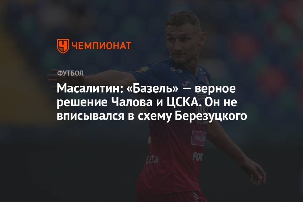 Масалитин: «Базель» — верное решение Чалова и ЦСКА. Он не вписывался в схему Березуцкого