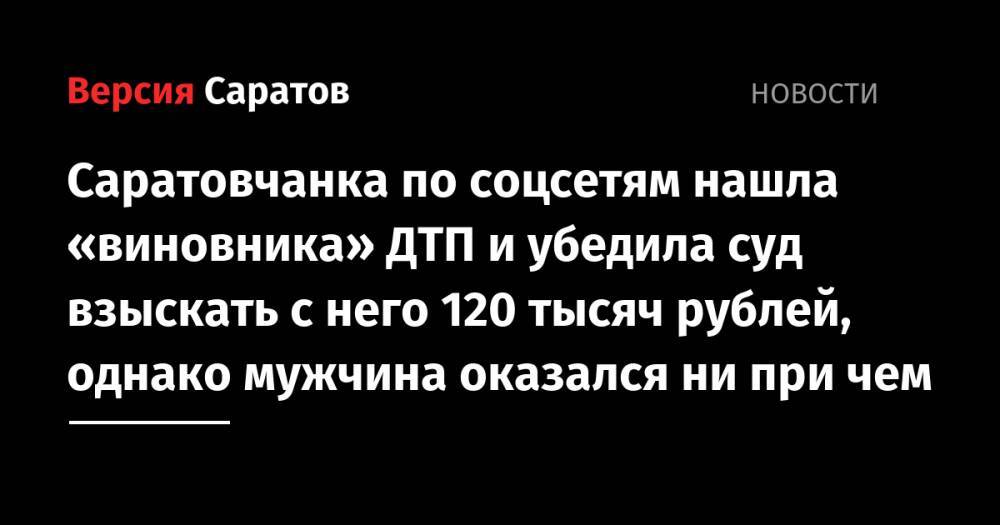 Саратовчанка по соцсетям нашла «виновника» ДТП и убедила суд взыскать с него 120 тысяч рублей, однако мужчина оказался ни при чем