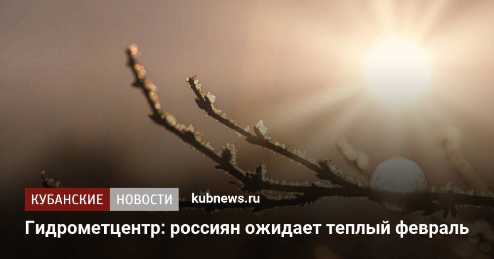 Гидрометцентр: россиян ожидает теплый февраль