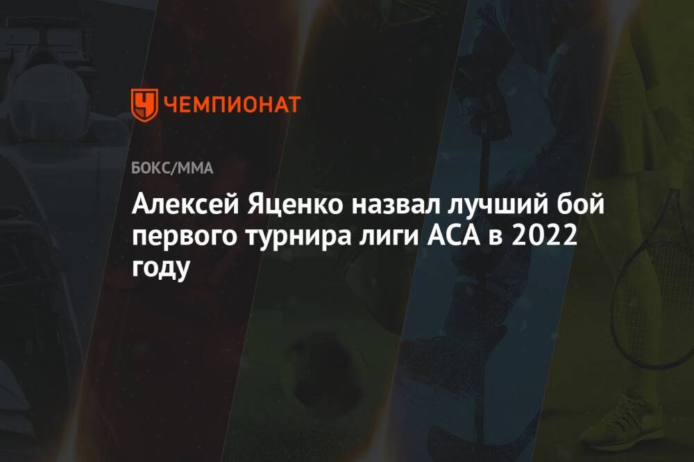 Алексей Яценко назвал лучший бой первого турнира лиги ACA в 2022 году