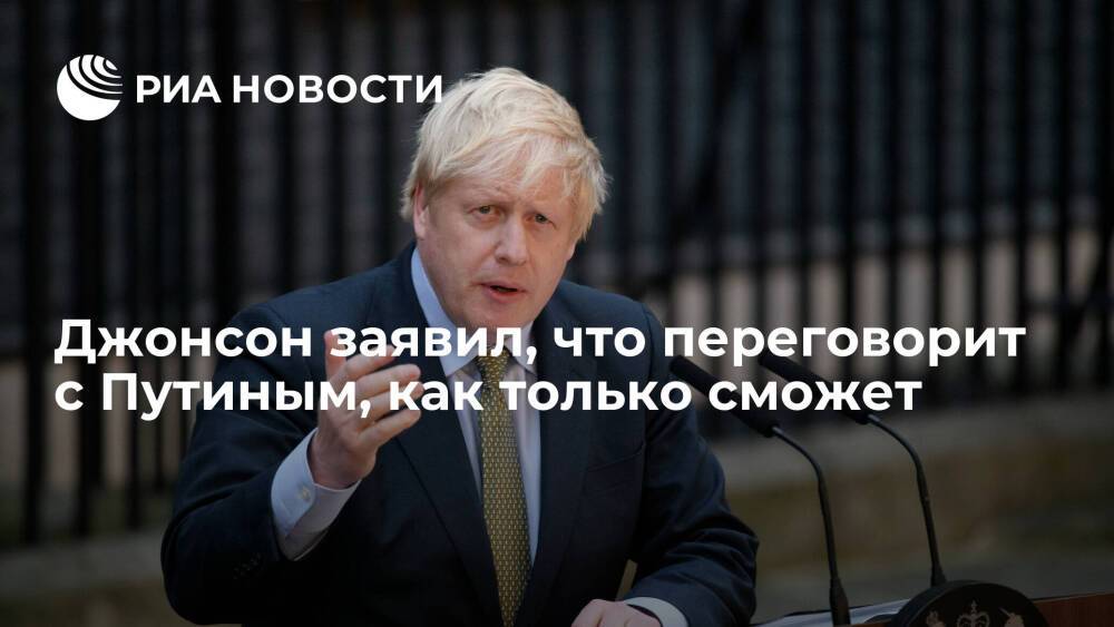 Премьер Британии Джонсон заявил, что переговорит с президентом Путиным, как только сможет