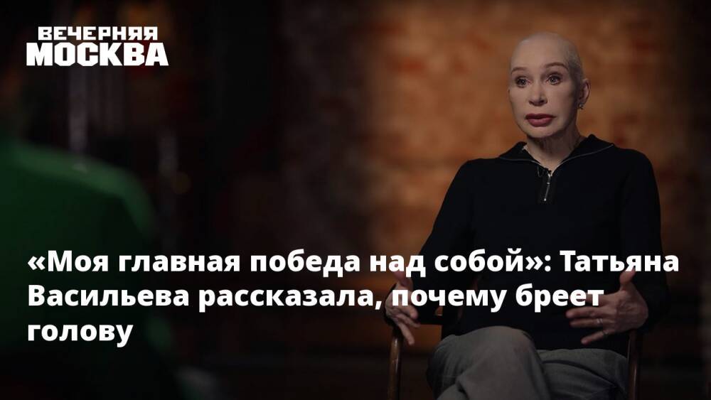 «Моя главная победа над собой»: Татьяна Васильева рассказала, почему бреет голову