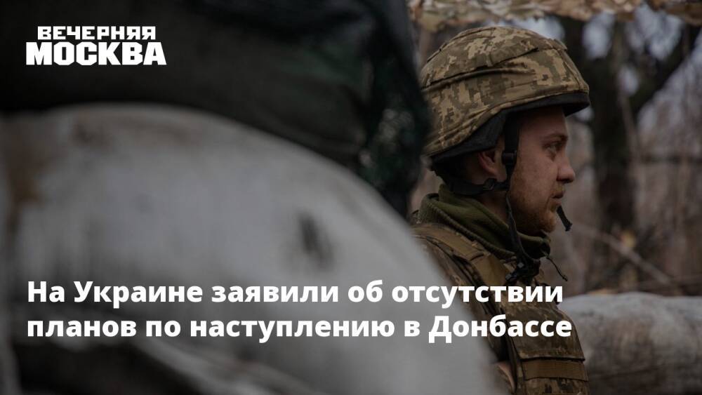 На Украине заявили об отсутствии планов по наступлению в Донбассе