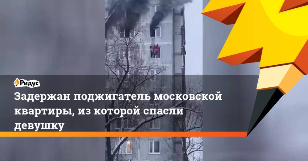 Задержан поджигатель московской квартиры, из которой спасли девушку