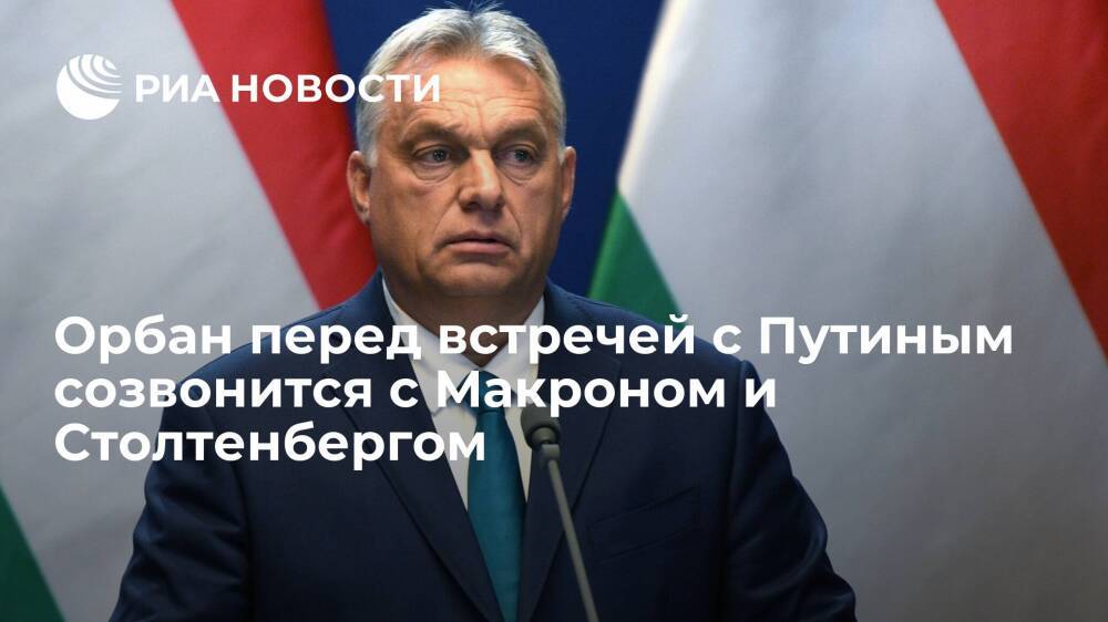 Премьер Венгрии Орбан перед встречей с Путиным созвонится с Макроном и Столтенбергом