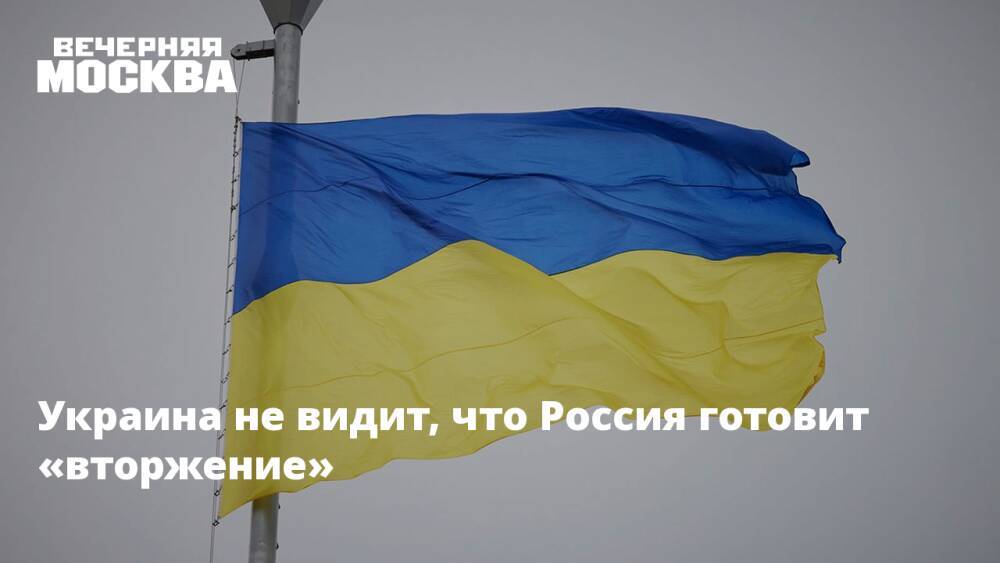 Украина не видит, что Россия готовит «вторжение»