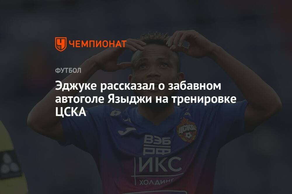 Эджуке рассказал о забавном автоголе Языджи на тренировке ЦСКА