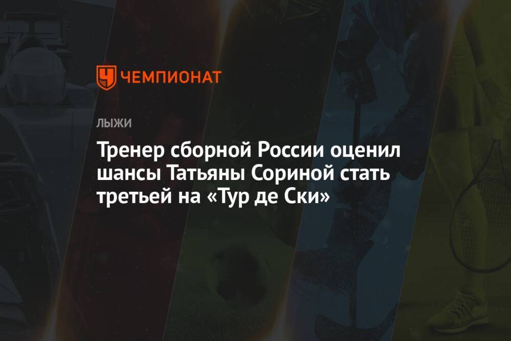 Тренер сборной России оценил шансы Татьяны Сориной стать третьей на «Тур де Ски»