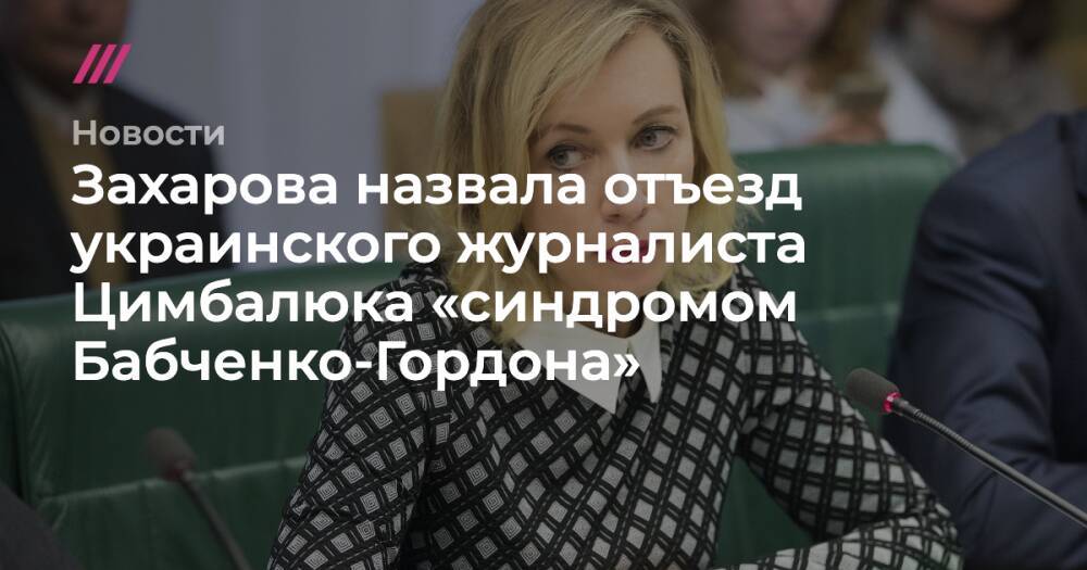 Захарова назвала отъезд украинского журналиста Цимбалюка «синдромом Бабченко-Гордона»