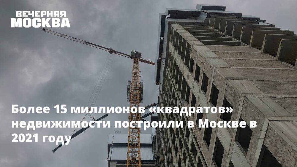 Более 15 миллионов «квадратов» недвижимости построили в Москве в 2021 году