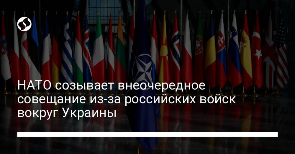 НАТО созывает внеочередное совещание из-за российских войск вокруг Украины
