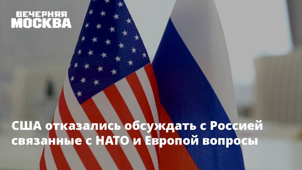 США отказались обсуждать с Россией связанные с НАТО и Европой вопросы