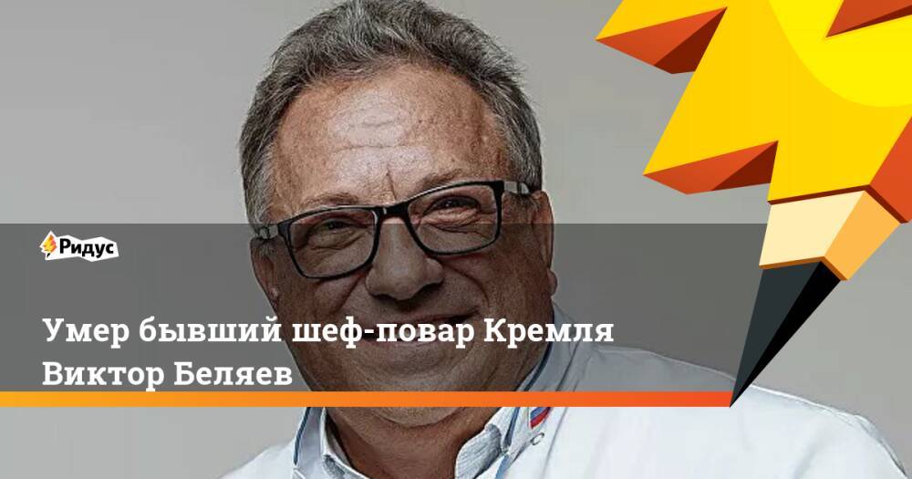 Умер бывший шеф-повар Кремля Виктор Беляев