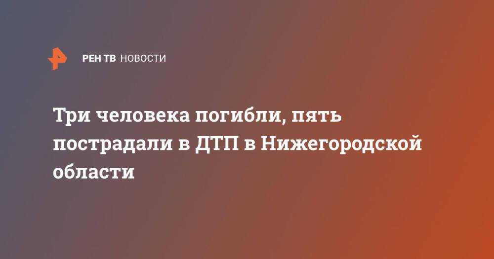 Три человека погибли, пять пострадали в ДТП в Нижегородской области